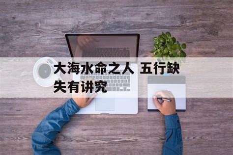 大海水命缺什麼|大海水命的人缺什么？多小人缺贵人